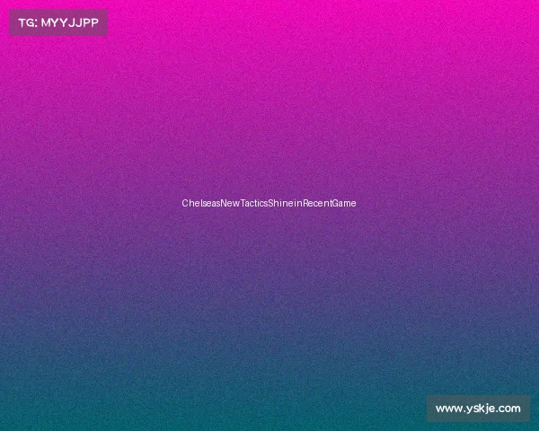 ChelseasNewTacticsShineinRecentGame